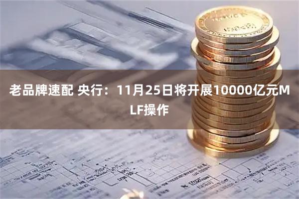 老品牌速配 央行：11月25日将开展10000亿元MLF操作