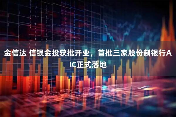 金信达 信银金投获批开业，首批三家股份制银行AIC正式落地