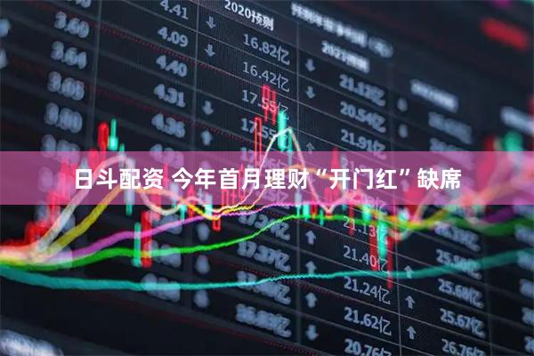 日斗配资 今年首月理财“开门红”缺席