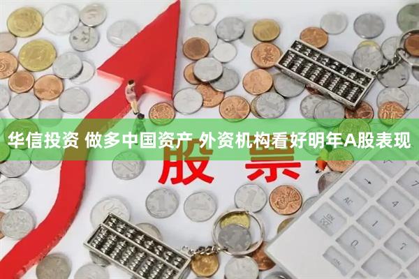 华信投资 做多中国资产 外资机构看好明年A股表现