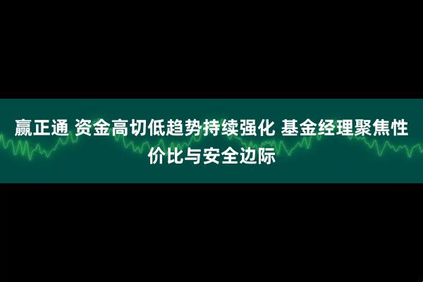 赢正通 资金高切低趋势持续强化 基金经理聚焦性价比与安全边际