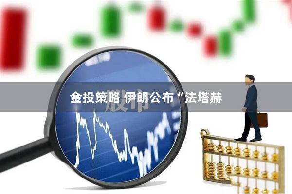 金投策略 伊朗公布“法塔赫