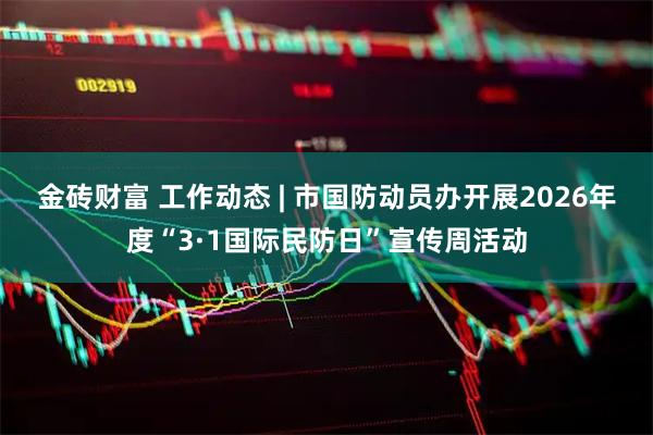 金砖财富 工作动态 | 市国防动员办开展2026年度“3·1国际民防日”宣传周活动