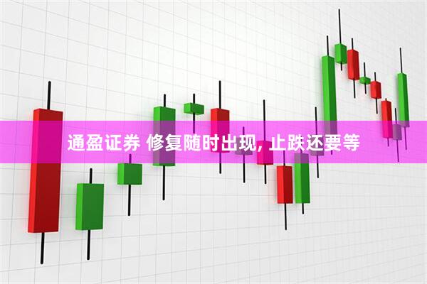 通盈证券 修复随时出现, 止跌还要等