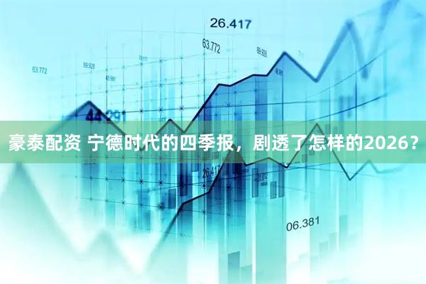 豪泰配资 宁德时代的四季报，剧透了怎样的2026？