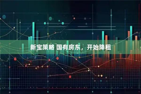 新宝策略 国有房东，开始降租
