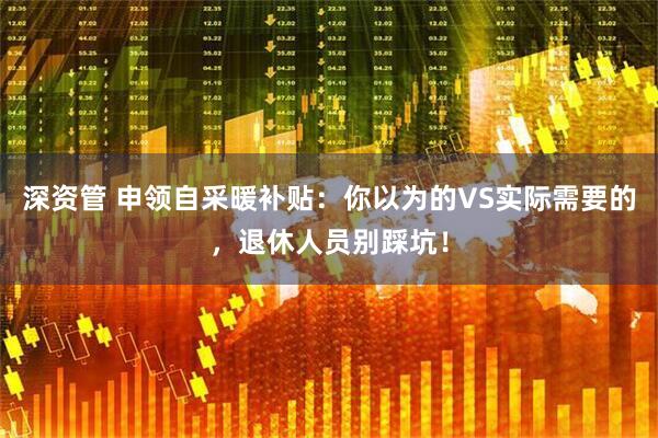 深资管 申领自采暖补贴：你以为的VS实际需要的，退休人员别踩坑！