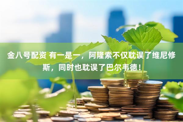 金八号配资 有一是一，阿隆索不仅耽误了维尼修斯，同时也耽误了巴尔韦德！