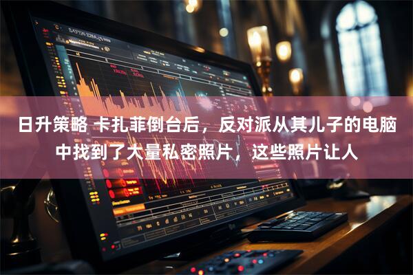 日升策略 卡扎菲倒台后，反对派从其儿子的电脑中找到了大量私密照片，这些照片让人