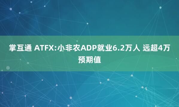 掌互通 ATFX:小非农ADP就业6.2万人 远超4万预期值