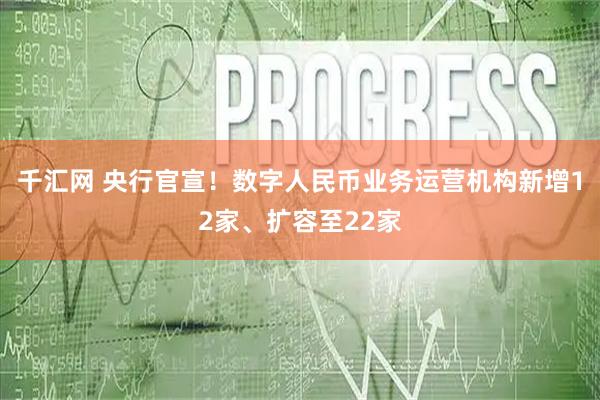千汇网 央行官宣！数字人民币业务运营机构新增12家、扩容至22家