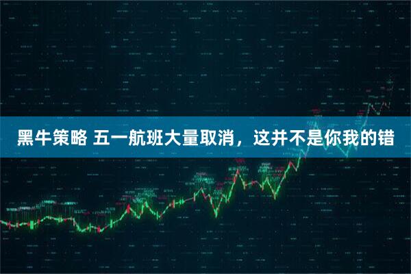 黑牛策略 五一航班大量取消，这并不是你我的错