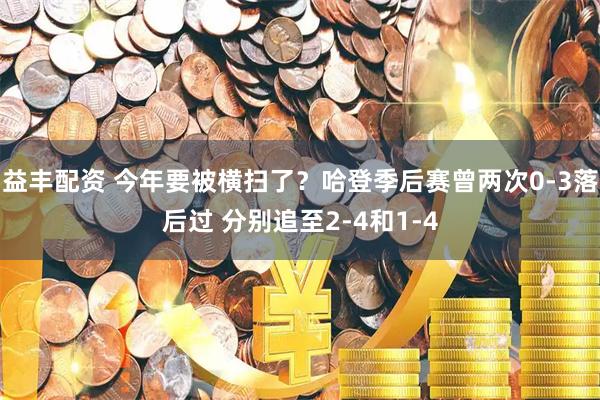益丰配资 今年要被横扫了？哈登季后赛曾两次0-3落后过 分别追至2-4和1-4