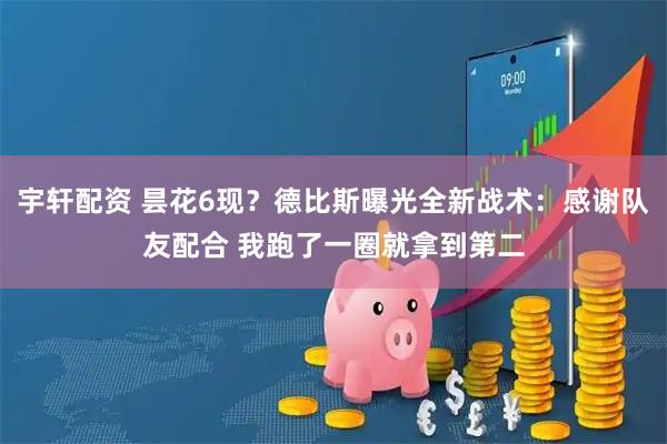 宇轩配资 昙花6现？德比斯曝光全新战术：感谢队友配合 我跑了一圈就拿到第二