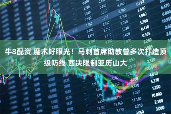 牛8配资 魔术好眼光！马刺首席助教曾多次打造顶级防线 西决限制亚历山大