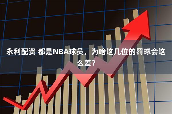 永利配资 都是NBA球员,为啥这几位的罚球会这么差?
