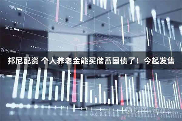 邦尼配资 个人养老金能买储蓄国债了！今起发售