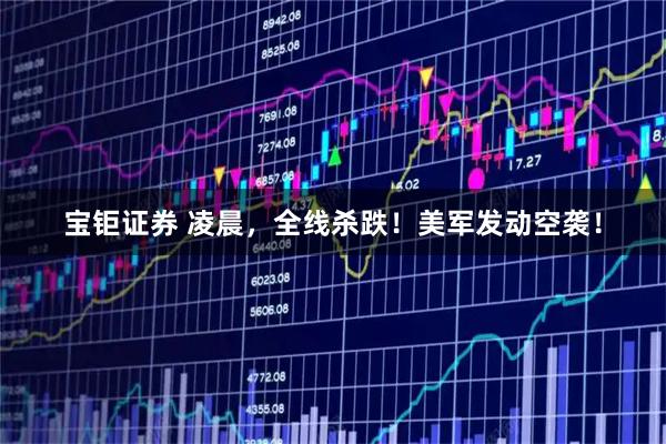宝钜证券 凌晨，全线杀跌！美军发动空袭！
