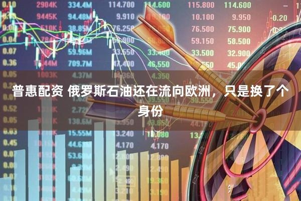 普惠配资 俄罗斯石油还在流向欧洲，只是换了个身份