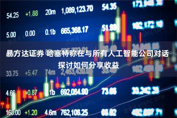 易方达证券 哈塞特称在与所有人工智能公司对话 探讨如何分享收益