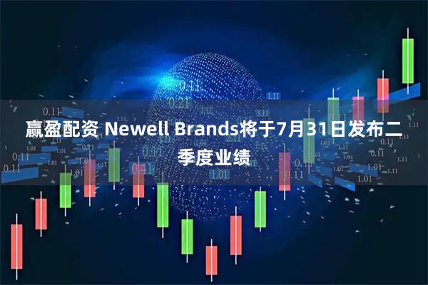 赢盈配资 Newell Brands将于7月31日发布二季度业绩