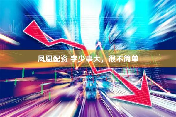 凤凰配资 字少事大，很不简单