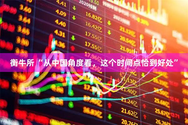 衡牛所 “从中国角度看，这个时间点恰到好处”