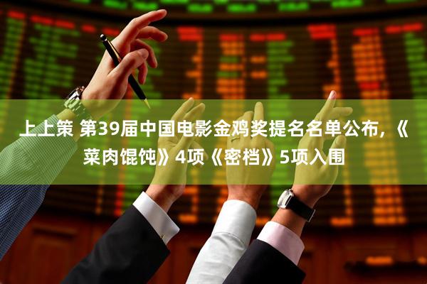 上上策 第39届中国电影金鸡奖提名名单公布, 《菜肉馄饨》4项《密档》5项入围